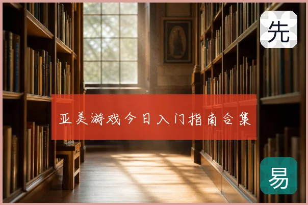 亚美游戏今日入门指南合集
