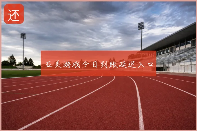 亚美游戏今日到账延迟入口